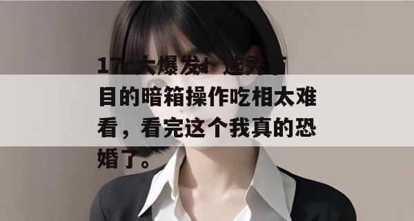 17c大爆发！选秀节目的暗箱操作吃相太难看，看完这个我真的恐婚了。