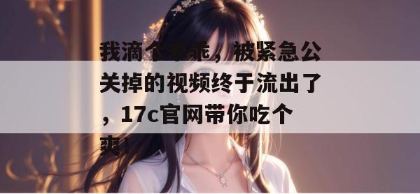 我滴个乖乖，被紧急公关掉的视频终于流出了，17c官网带你吃个爽！